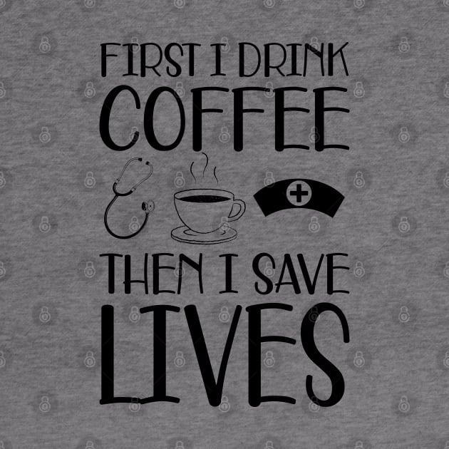 Nurse -  First I drink coffee the I save lives by KC Happy Shop